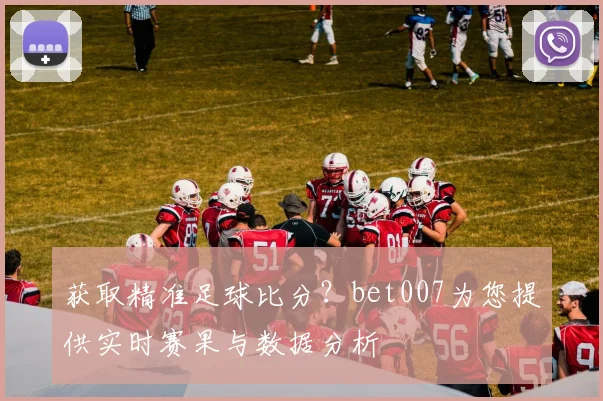获取精准足球比分?bet007为您提供实时赛果与数据分析