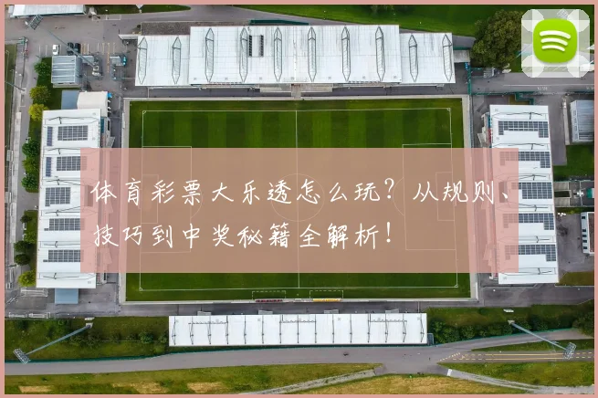 体育彩票大乐透怎么玩?从规则、技巧到中奖秘籍全解析!