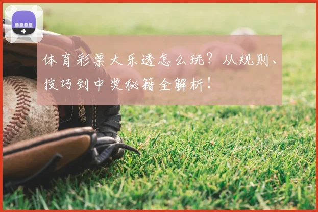 体育彩票大乐透怎么玩?从规则、技巧到中奖秘籍全解析!
