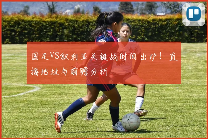 国足VS叙利亚关键战时间出炉!直播地址与前瞻分析