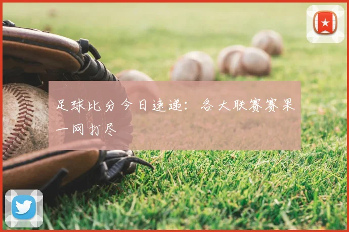 足球比分今日速递:各大联赛赛果一网打尽